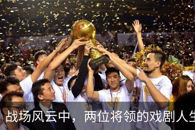 战场风云中，两位将领的戏剧人生